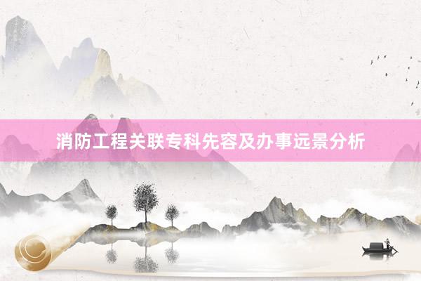 消防工程关联专科先容及办事远景分析