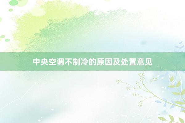 中央空调不制冷的原因及处置意见