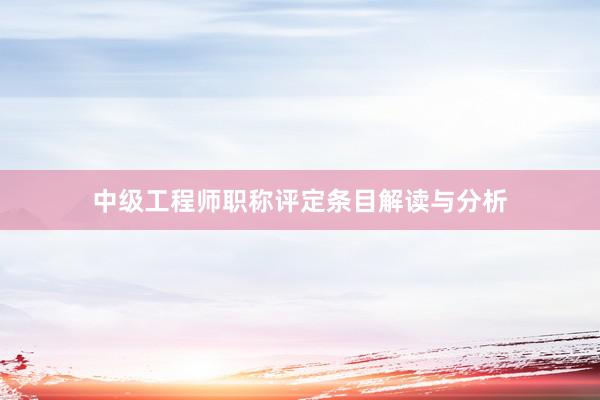 中级工程师职称评定条目解读与分析