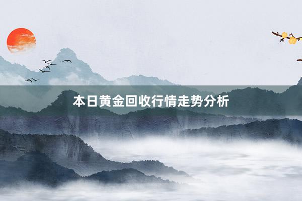 本日黄金回收行情走势分析